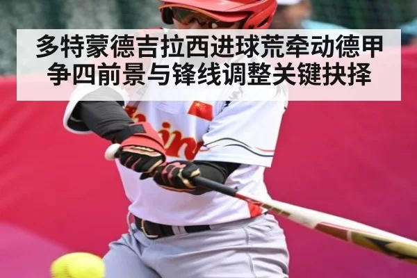 多特蒙德吉拉西进球荒牵动德甲争四前景与锋线调整关键抉择
